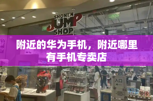 附近的华为手机，附近哪里有手机专卖店-第1张图片-星选测评