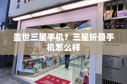 盖世三星手机？三星折叠手机怎么样-第1张图片-星选测评