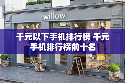 干元以下手机排行榜 千元手机排行榜前十名