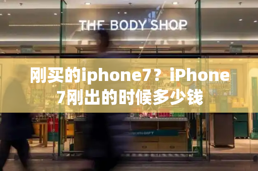 刚买的iphone7？iPhone7刚出的时候多少钱