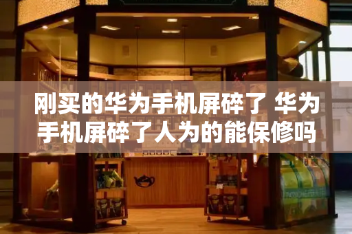 刚买的华为手机屏碎了 华为手机屏碎了人为的能保修吗