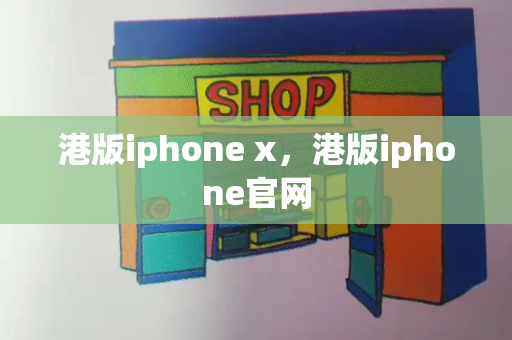 港版iphone x，港版iphone官网