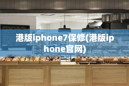 港版iphone7保修(港版iphone官网)