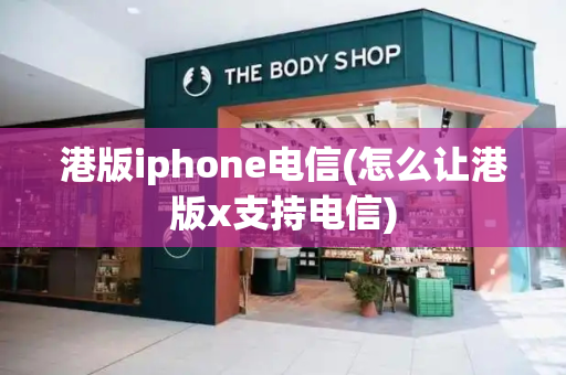 港版iphone电信(怎么让港版x支持电信)