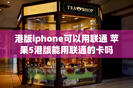 港版iphone可以用联通 苹果5港版能用联通的卡吗-第1张图片-星选测评