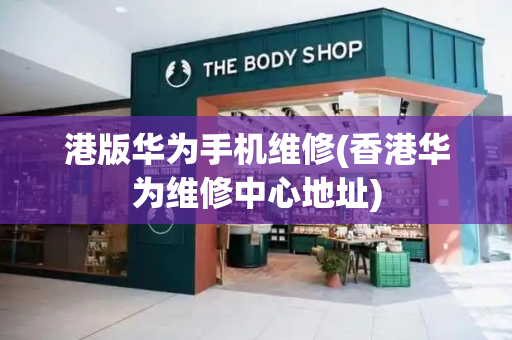 港版华为手机维修(香港华为维修中心地址)