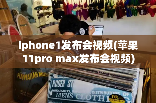iphone1发布会视频(苹果11pro max发布会视频)