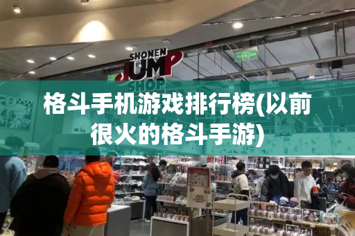 格斗手机游戏排行榜(以前很火的格斗手游)