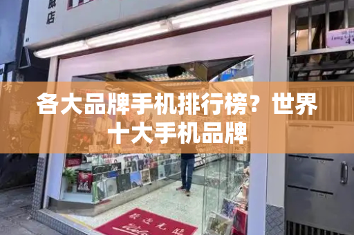 各大品牌手机排行榜？世界十大手机品牌