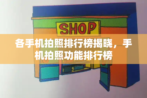 各手机拍照排行榜揭晓，手机拍照功能排行榜-第1张图片-星选测评