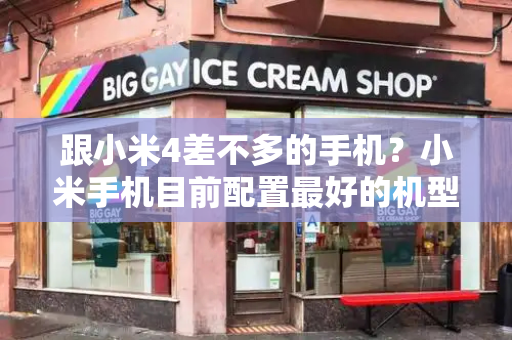 跟小米4差不多的手机？小米手机目前配置最好的机型是哪个-第1张图片-星选测评