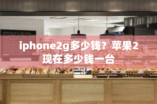 iphone2g多少钱？苹果2现在多少钱一台-第1张图片-星选测评