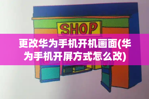 更改华为手机开机画面(华为手机开屏方式怎么改)