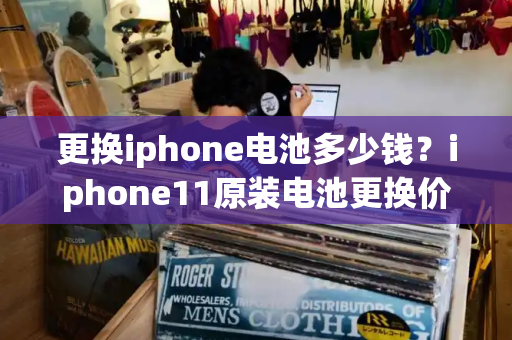 更换iphone电池多少钱？iphone11原装电池更换价格