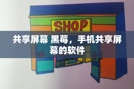 共享屏幕 黑莓，手机共享屏幕的软件-第1张图片-星选测评