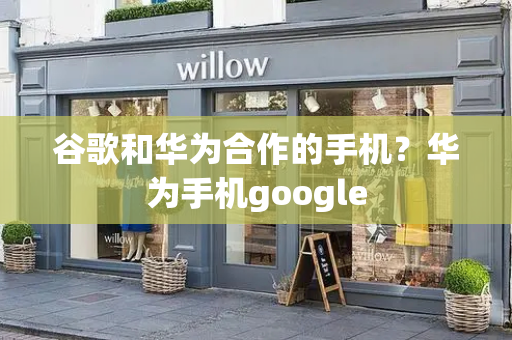 谷歌和华为合作的手机？华为手机google-第1张图片-星选测评