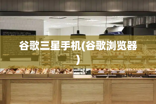 谷歌三星手机(谷歌浏览器)