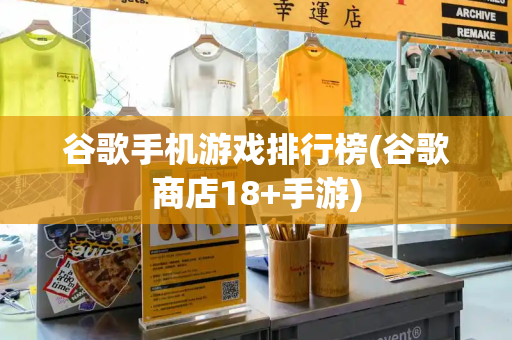 谷歌手机游戏排行榜(谷歌商店18+手游)