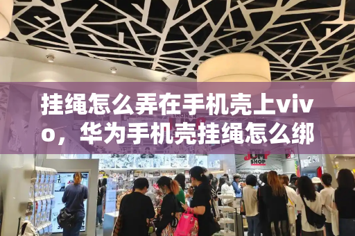 挂绳怎么弄在手机壳上vivo，华为手机壳挂绳怎么绑视频-第1张图片-星选测评