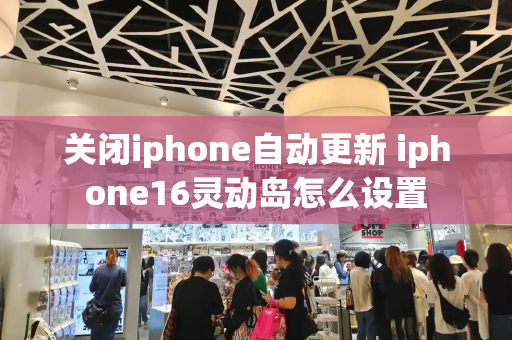 关闭iphone自动更新 iphone16灵动岛怎么设置