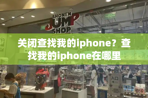 关闭查找我的iphone？查找我的iphone在哪里-第1张图片-星选测评