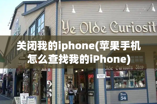 关闭我的iphone(苹果手机怎么查找我的iPhone)-第1张图片-星选测评