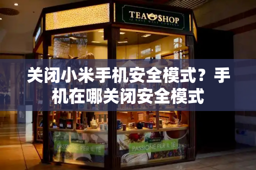 关闭小米手机安全模式？手机在哪关闭安全模式