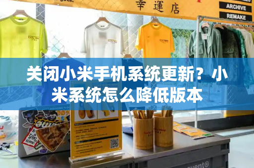 关闭小米手机系统更新？小米系统怎么降低版本