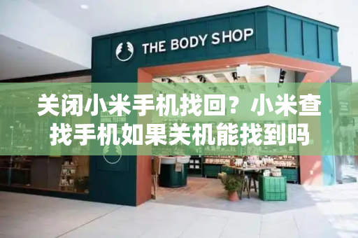 关闭小米手机找回？小米查找手机如果关机能找到吗