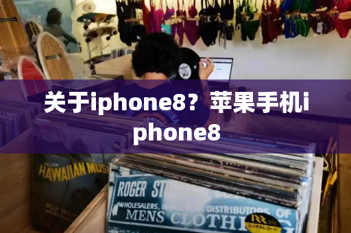 关于iphone8？苹果手机iphone8-第1张图片-星选测评