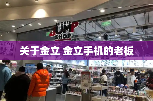 关于金立 金立手机的老板