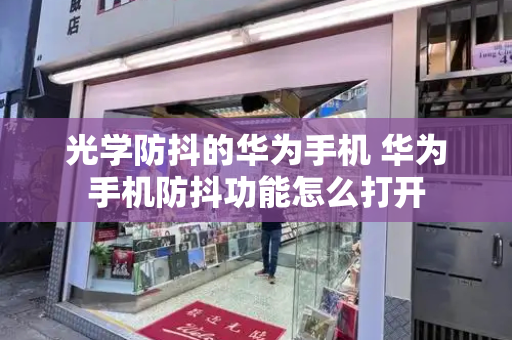 光学防抖的华为手机 华为手机防抖功能怎么打开-第1张图片-星选测评