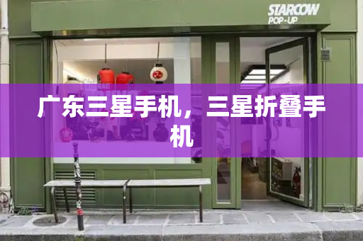 广东三星手机，三星折叠手机-第1张图片-星选测评