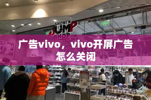 广告vivo，vivo开屏广告怎么关闭