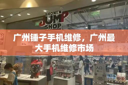 广州锤子手机维修，广州最大手机维修市场