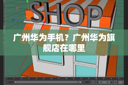 广州华为手机？广州华为旗舰店在哪里