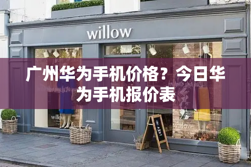 广州华为手机价格？今日华为手机报价表-第1张图片-星选测评