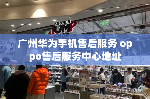 广州华为手机售后服务 oppo售后服务中心地址