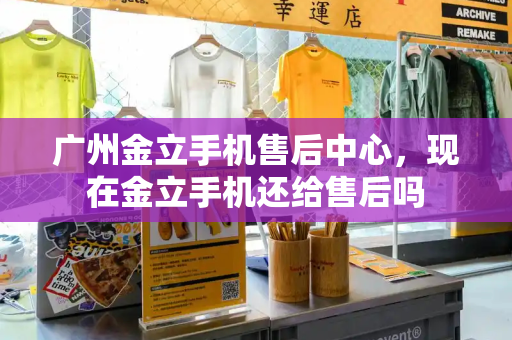 广州金立手机售后中心，现在金立手机还给售后吗-第1张图片-星选测评