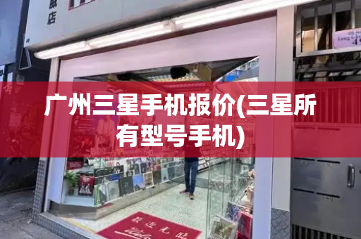 广州三星手机报价(三星所有型号手机)-第1张图片-星选测评