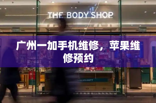 广州一加手机维修，苹果维修预约