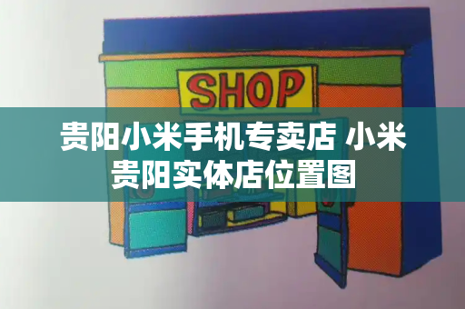 贵阳小米手机专卖店 小米贵阳实体店位置图