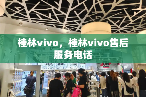 桂林vivo，桂林vivo售后服务电话