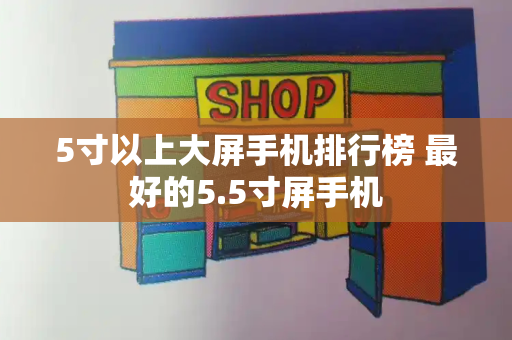 5寸以上大屏手机排行榜 最好的5.5寸屏手机