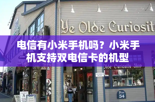 电信有小米手机吗？小米手机支持双电信卡的机型