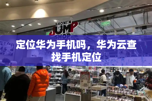 定位华为手机吗，华为云查找手机定位