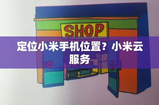 定位小米手机位置？小米云服务