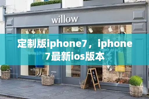 定制版iphone7，iphone7最新ios版本-第1张图片-星选测评