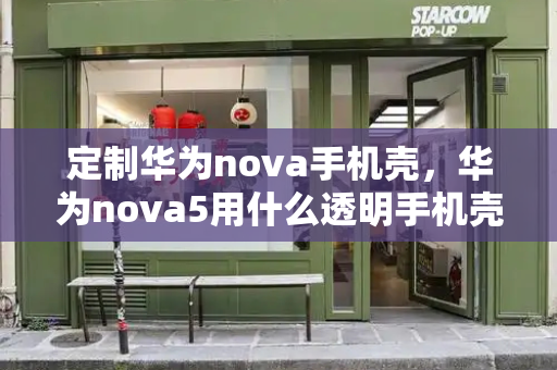 定制华为nova手机壳，华为nova5用什么透明手机壳-第1张图片-星选测评