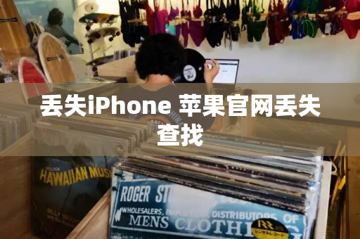 丢失iPhone 苹果官网丢失查找-第1张图片-星选测评